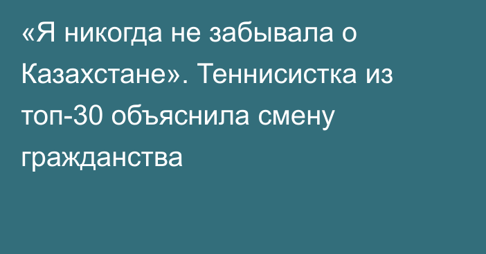 «Я никогда не забывала о Казахстане». Теннисистка из топ-30 объяснила смену гражданства