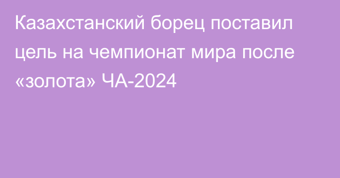 Казахстанский борец поставил цель на чемпионат мира после «золота» ЧА-2024