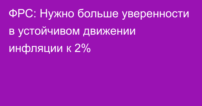 ФРС: Нужно больше уверенности в устойчивом движении инфляции к 2%