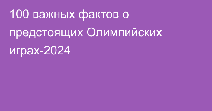 100 важных фактов о предстоящих Олимпийских играх-2024