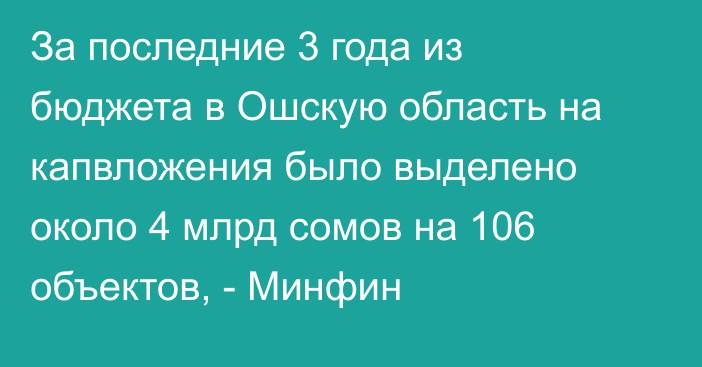 За последние 3 года из бюджета в Ошскую область на капвложения было выделено около 4 млрд сомов на 106 объектов, - Минфин