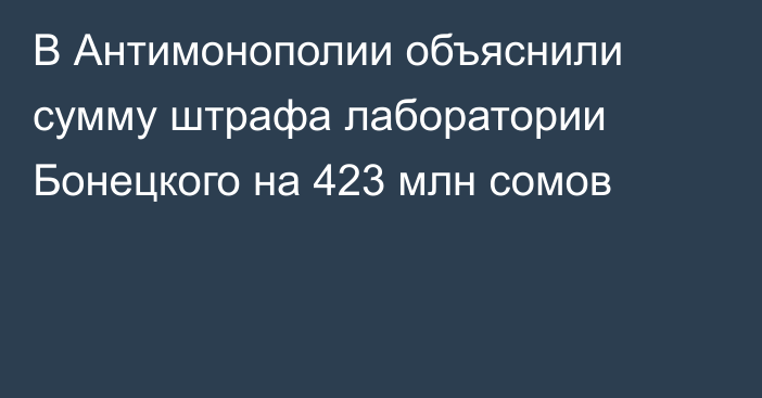 В Антимонополии объяснили сумму штрафа лаборатории Бонецкого на 423 млн сомов