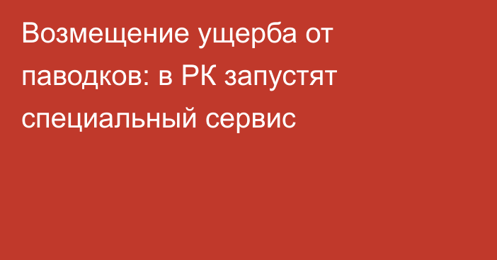 Возмещение ущерба от паводков: в РК запустят специальный сервис