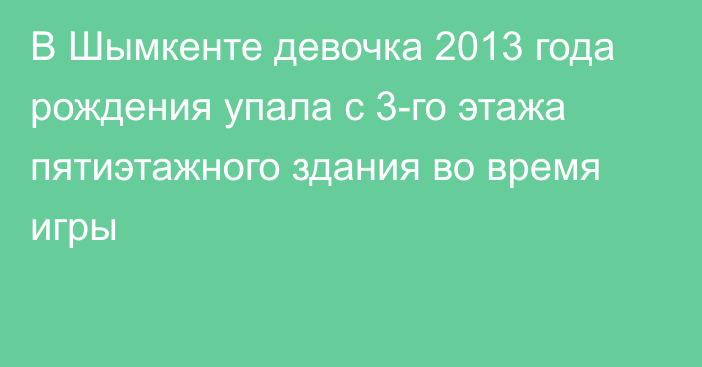 В Шымкенте девочка 2013 года рождения упала с 3-го этажа пятиэтажного здания во время игры