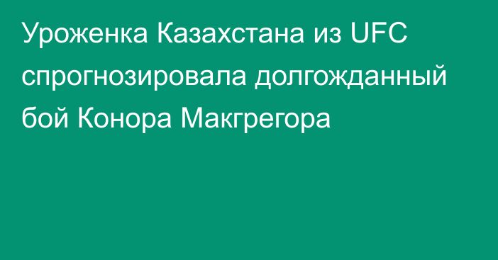 Уроженка Казахстана из UFC спрогнозировала долгожданный бой Конора Макгрегора