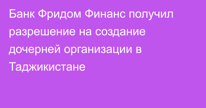 Банк Фридом Финанс получил разрешение на создание дочерней организации в Таджикистане