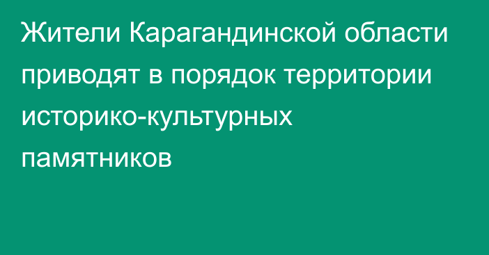 Жители Карагандинской области приводят в порядок территории историко-культурных памятников