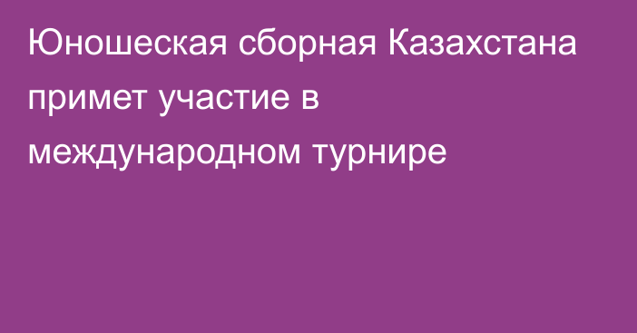 Юношеская сборная Казахстана примет участие в международном турнире