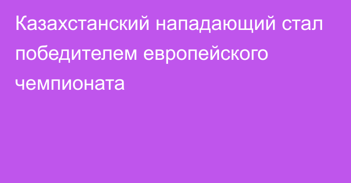 Казахстанский нападающий стал победителем европейского чемпионата