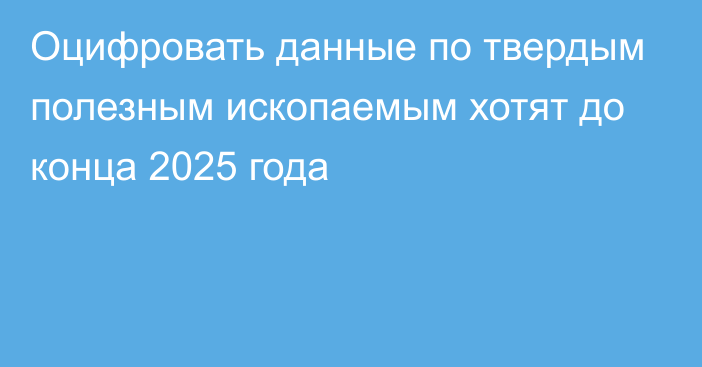 Оцифровать данные по твердым полезным ископаемым хотят до конца 2025 года