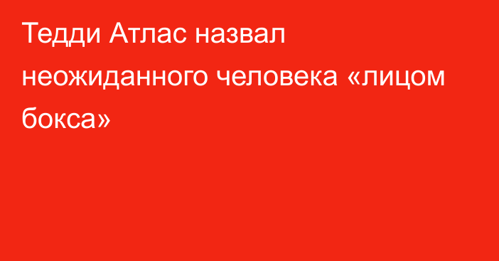 Тедди Атлас назвал неожиданного человека «лицом бокса»