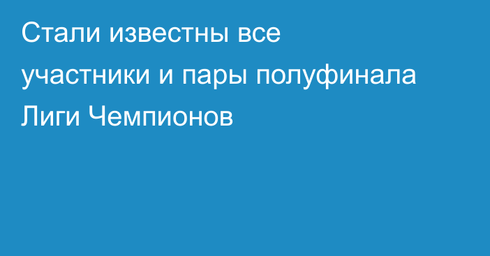 Стали известны все участники и пары полуфинала Лиги Чемпионов