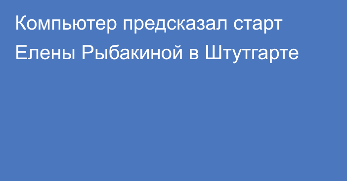 Компьютер предсказал старт Елены Рыбакиной в Штутгарте