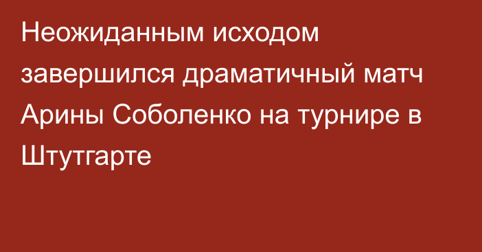 Неожиданным исходом завершился драматичный матч Арины Соболенко на турнире в Штутгарте