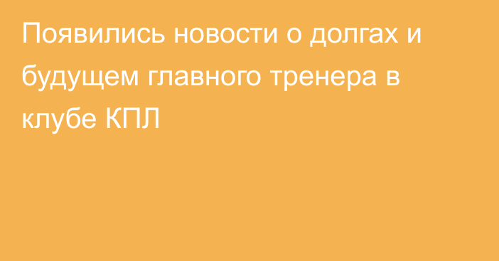 Появились новости о долгах и будущем главного тренера в клубе КПЛ