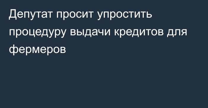 Депутат просит упростить процедуру выдачи кредитов для фермеров