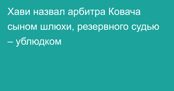 Хави назвал арбитра Ковача сыном шлюхи, резервного судью – ублюдком