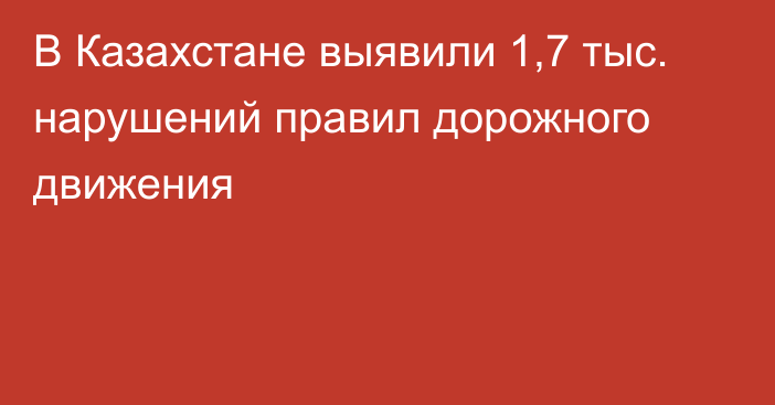 В Казахстане выявили 1,7 тыс. нарушений правил дорожного движения