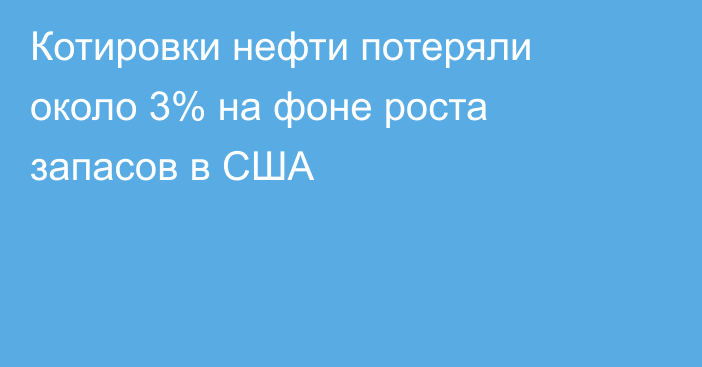 Котировки нефти потеряли около 3% на фоне роста запасов в США