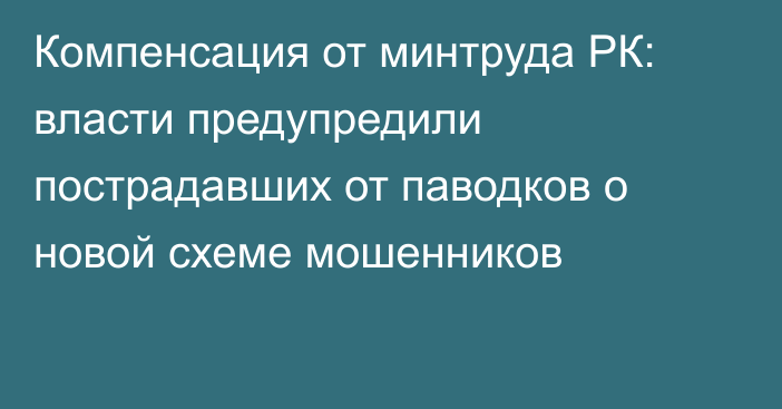 Компенсация от минтруда РК: власти предупредили пострадавших от паводков о новой схеме мошенников