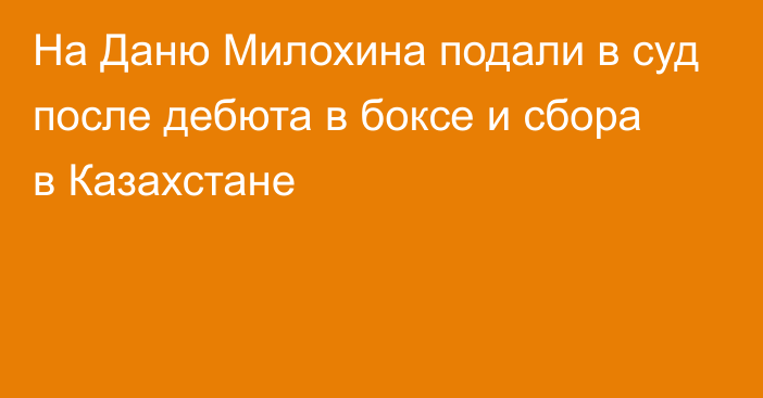 На Даню Милохина подали в суд после дебюта в боксе и сбора в Казахстане