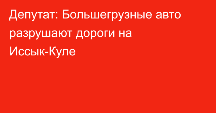 Депутат: Большегрузные авто разрушают дороги на Иссык-Куле