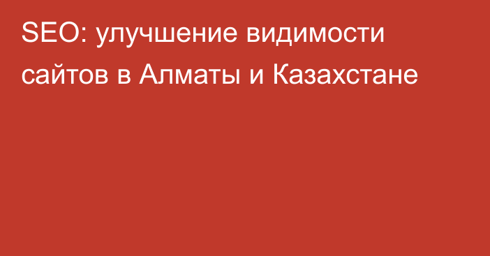 SEO: улучшение видимости сайтов в Алматы и Казахстане