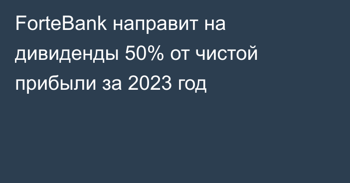 ForteBank направит на дивиденды 50% от чистой прибыли за 2023 год