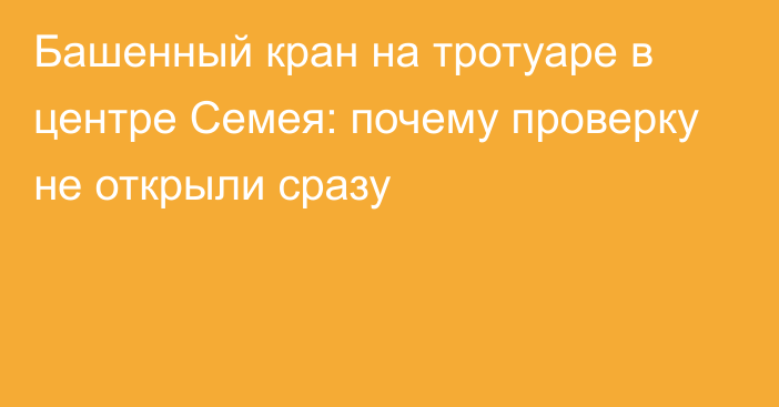 Башенный кран на тротуаре в центре Семея: почему проверку не открыли сразу