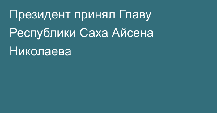 Президент принял Главу Республики Саха Айсена Николаева