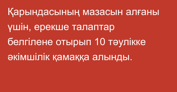 Қарындасының мазасын алғаны үшін, ерекше талаптар белгілене отырып 10 тәулікке әкімшілік қамаққа алынды.