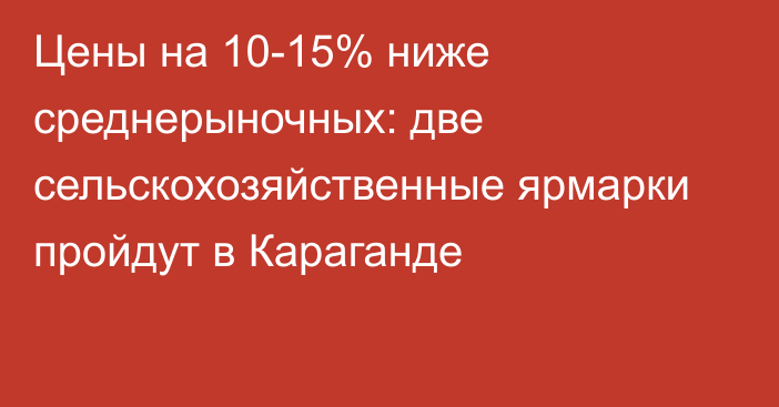 Цены на 10-15% ниже среднерыночных: две сельскохозяйственные ярмарки пройдут в Караганде