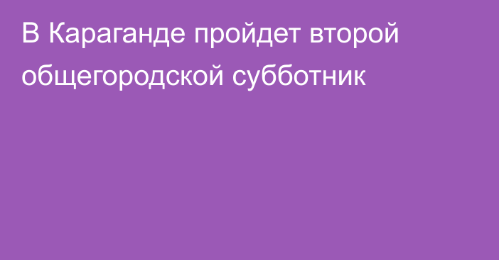 В Караганде пройдет второй общегородской субботник