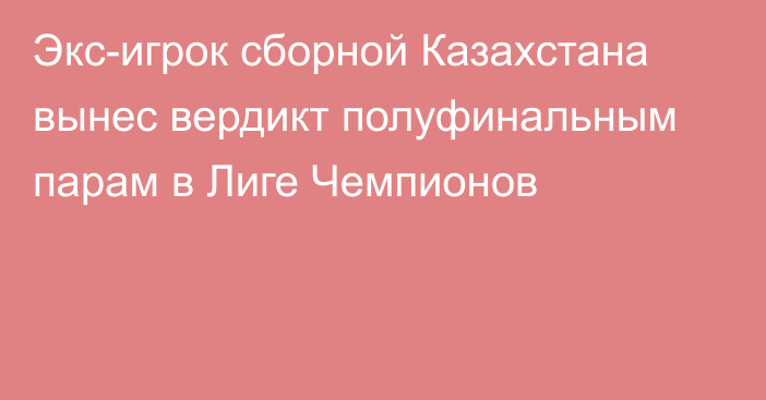 Экс-игрок сборной Казахстана вынес вердикт полуфинальным парам в Лиге Чемпионов