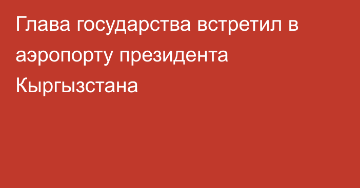 Глава государства встретил в аэропорту президента Кыргызстана