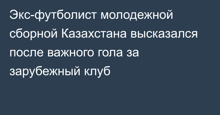 Экс-футболист молодежной сборной Казахстана высказался после важного гола за зарубежный клуб