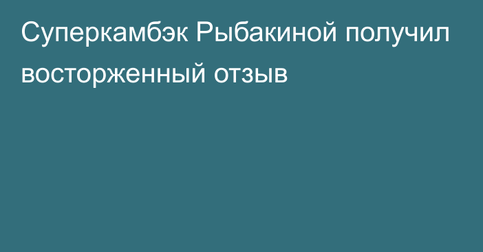 Суперкамбэк Рыбакиной получил восторженный отзыв