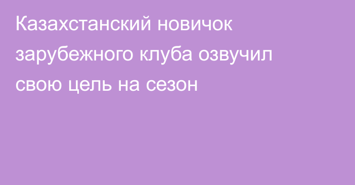 Казахстанский новичок зарубежного клуба озвучил свою цель на сезон