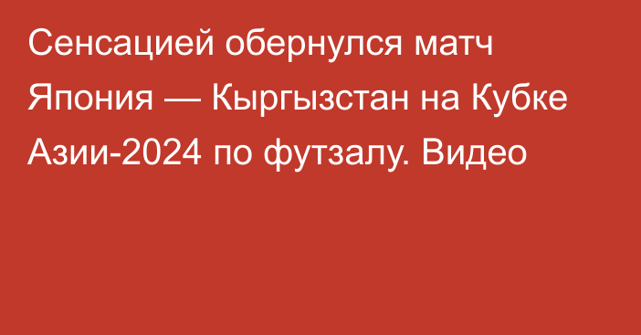 Сенсацией обернулся матч Япония — Кыргызстан на Кубке Азии-2024 по футзалу. Видео