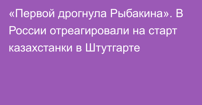 «Первой дрогнула Рыбакина». В России отреагировали на старт казахстанки в Штутгарте