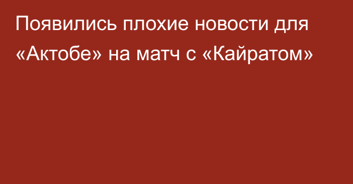 Появились плохие новости для «Актобе» на матч с «Кайратом»