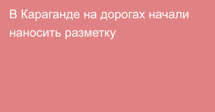 В Караганде на дорогах начали наносить разметку