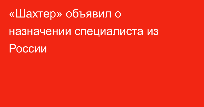 «Шахтер» объявил о назначении специалиста из России