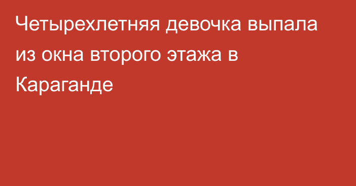 Четырехлетняя девочка выпала из окна второго этажа в Караганде