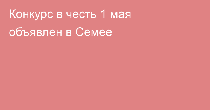 Конкурс в честь 1 мая объявлен в Семее