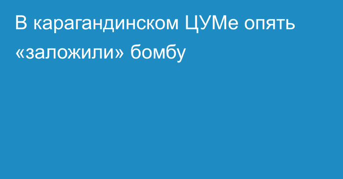 В карагандинском ЦУМе опять «заложили» бомбу