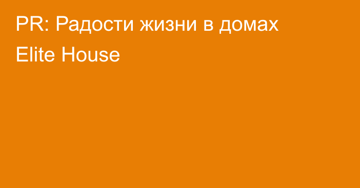 PR: Радости жизни в домах Elite House