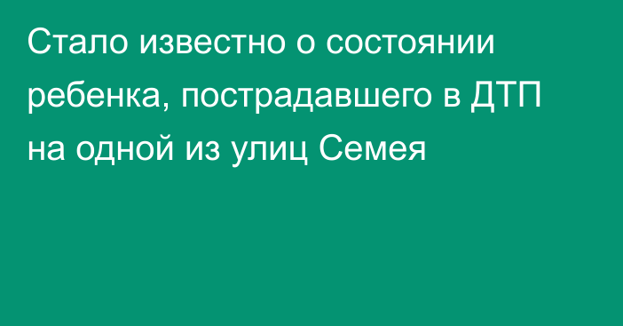 Стало известно о состоянии ребенка, пострадавшего в ДТП на одной из улиц Семея