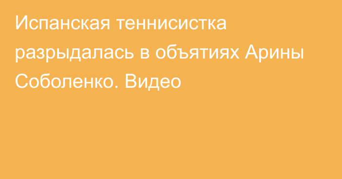 Испанская теннисистка разрыдалась в объятиях Арины Соболенко. Видео