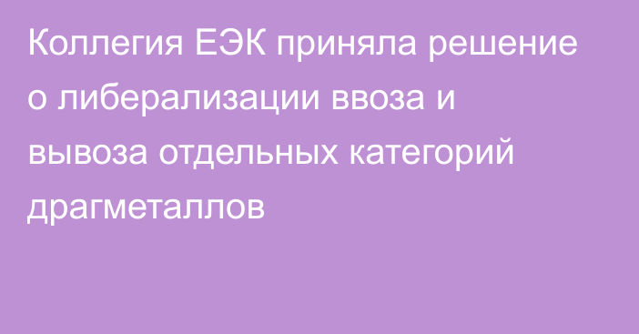 Коллегия ЕЭК приняла решение о либерализации ввоза и вывоза отдельных категорий драгметаллов